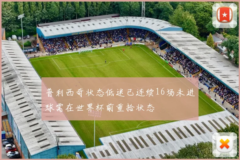 普利西奇状态低迷已连续16场未进球需在世界杯前重拾状态