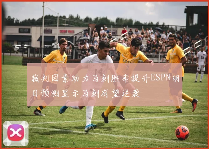 裁判因素助力马刺胜率提升ESPN明日预测显示马刺有望逆袭