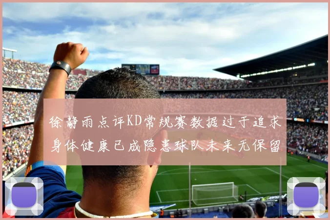 徐静雨点评KD常规赛数据过于追求身体健康已成隐患球队未来无保留意义