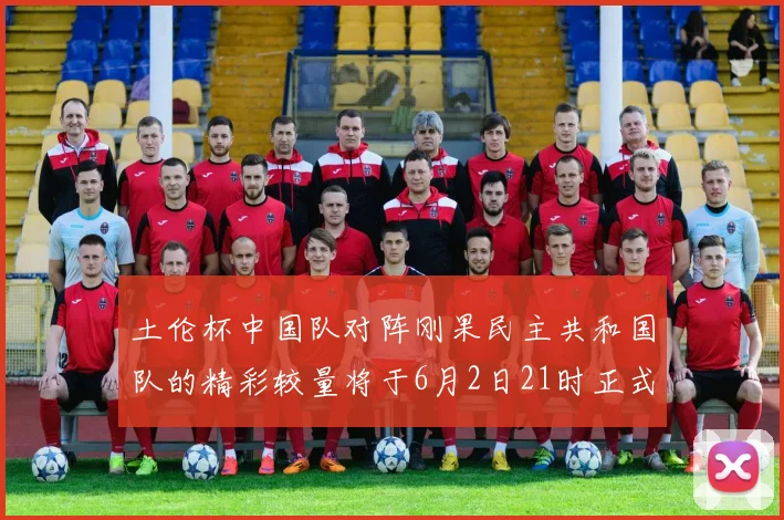 土伦杯中国队对阵刚果民主共和国队的精彩较量将于6月2日21时正式开启