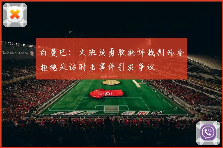 白曼巴：文班该勇敢批评裁判而非拒绝采访肘击事件引发争议