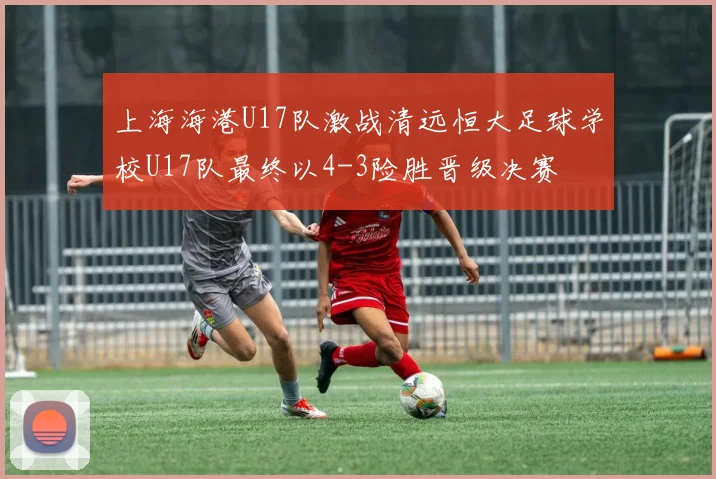 上海海港U17队激战清远恒大足球学校U17队最终以4-3险胜晋级决赛