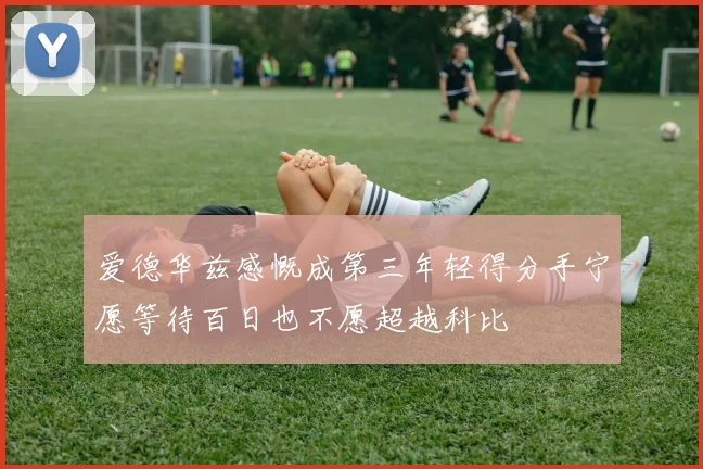 爱德华兹感慨成第三年轻得分手宁愿等待百日也不愿超越科比