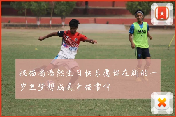 祝福葛浩然生日快乐愿你在新的一岁里梦想成真幸福常伴