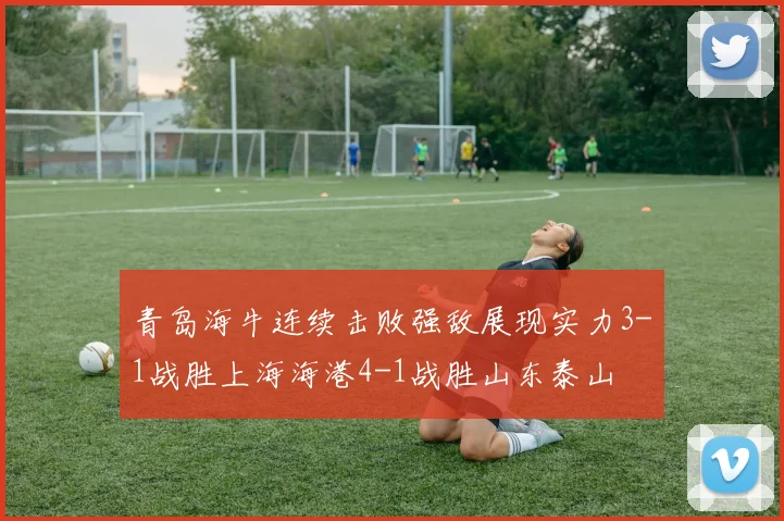 青岛海牛连续击败强敌展现实力3-1战胜上海海港4-1战胜山东泰山