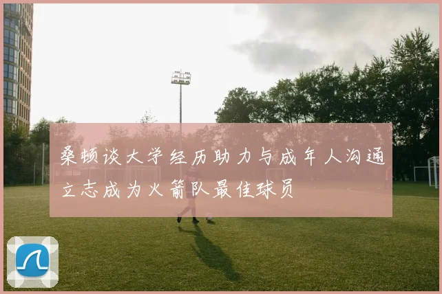 桑顿谈大学经历助力与成年人沟通立志成为火箭队最佳球员