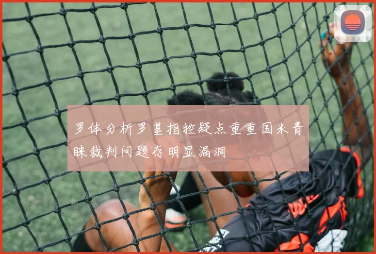 罗体分析罗基指控疑点重重国米青睐裁判问题存明显漏洞